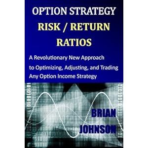 Option Strategy Risk / Return Ratios: A Revolutionary New Approach to Optimizing, Adjusting, and Trading Any Option Income Strategy