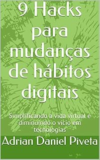 Livro 9 Hacks para mudanças de hábitos digitais: Simplificando a vida virtual e diminuindo o vício em tecnologias