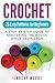 Crochet: 25 Easy Patterns For Beginners: A Step-By-Step Guide To Mastering The Basics While Having F by 