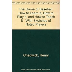The Game of Baseball: How to Learn It, How to Play It, and How to Teach It: With Sketches of Noted Players