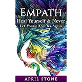 Empath: Heal Yourself and Never Let Yourself Suffer Again (April Stone - Spirituality Book 10)