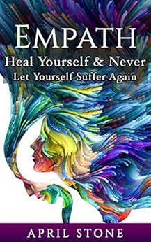 Empath: Heal Yourself and Never Let Yourself Suffer Again (April Stone - Spirituality Book 10) by [Stone, April ]