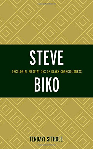 Steve Biko: Decolonial Meditations of Black Consciousness (Critical Africana Studies) Steve Biko: Decolonial Meditations of Black Consciousness (Critical Africana Studies)