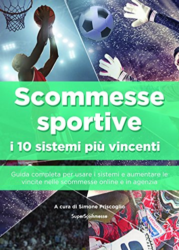Scommesse sportive : i 10 sistemi più vincenti: Guida completa per usare i sistemi e aumentare le vincite nelle scommesse online e in agenzia (Italian Edition) by Simone Priscoglio