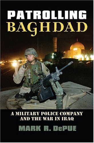 Patrolling Baghdad: A Military Police Company and the War in Iraq (Modern War Studies (Hardcover)) by Mark R. DePue