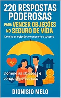 Livro 220 Respostas Poderosas para Vencer Objeções no Seguro de Vida: Domine as objeções e conquiste o sucesso