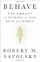 Behave: The Biology of Humans at Our Best and Worst