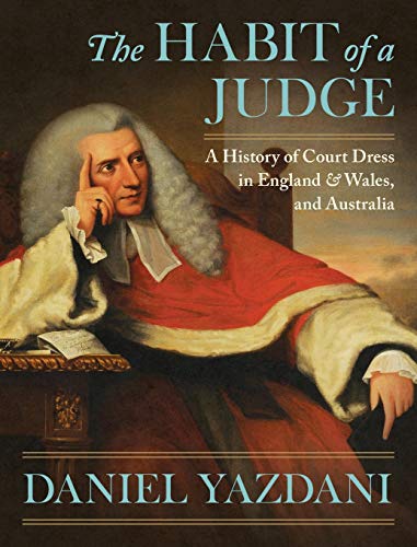 The Habit of a Judge: A History of Court Dress in England & Wales, and Australia by Daniel Yazdani