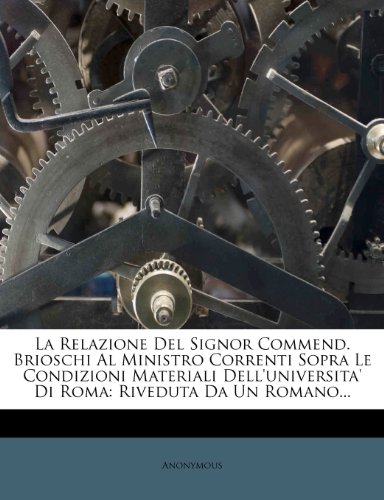 La Relazione Del Signor Commend. Brioschi Al Ministro Correnti Sopra Le Condizioni Materiali Dell'universita' Di Roma: Riveduta Da Un Romano... (Italian Edition) -  Paperback
