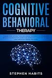 Cognitive Behavioral Therapy: Change your life right now with simple techniques to manage and retrai by Stephen Habits