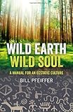 Wild Earth, Wild Soul: A Manual for an Ecstatic Culture