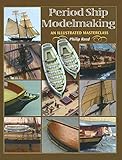 Period Ship Modelmaking: An Illustrated Masterclass by Philip Reed