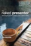The Naked Presenter: Delivering Powerful Presentations With or Without Slides (Voices That Matter) by Garr Reynolds