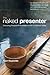 The Naked Presenter: Delivering Powerful Presentations With or Without Slides (Voices That Matter) by Garr Reynolds