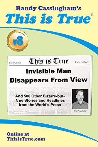 This is True [v8]: Invisible Man Disappears From View (And 500 Other Bizarre-but-True Stories and Headlines from the World's Press)