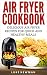 Air Fryer Cookbook: Delicious Air Fryer Recipes for Quick and Healthy Meals
