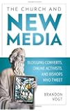 The Church and New Media: Blogging Converts, Online Activists, and Bishops Who Tweet