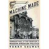 Machine Made: Tammany Hall and the Creation of Modern American Politics