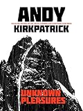 Unknown Pleasures: Collected writing on life, death, climbing and everything in between by Andy Kirkpatrick