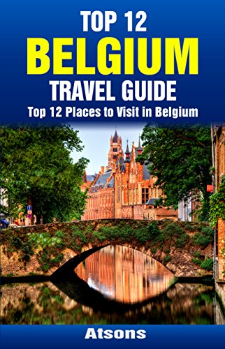 Top 12 Places to Visit in Belgium - Top 12 Belgium Travel Guide (Includes Brussels, Bruges, Antwerp, Ghent, Ypres, Liege, Mechelen, & More)