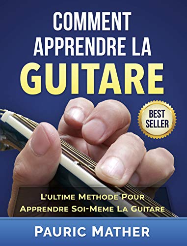 Comment Apprendre La Guitare: L'Ultime Methode Pour Apprendre Soi-Meme La Guitare (French Edition) by Pauric Mather