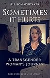Sometimes it Hurts: A Transgender Woman's Journey by 