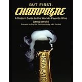 But First, Champagne: A Modern Guide to the Worlds Favorite Wine