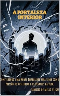 Livro A Fortaleza Interior: Construindo uma Mente Inabalável para Lidar com a Pressão do Vestibular e os Desafios da Vida