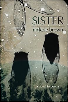 Sister: A Novel in Poems, by Nickole Brown Sister: A Novel in Poems, by Nickole Brown