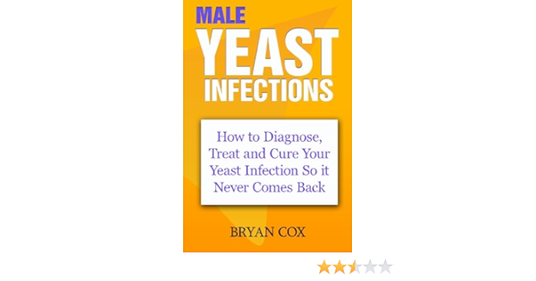 Male Yeast Infections How To Diagnose Treat And Cure Your Yeast Infection So It Never Comes Back Cox Bryan 9781450507318 Amazon Com Books