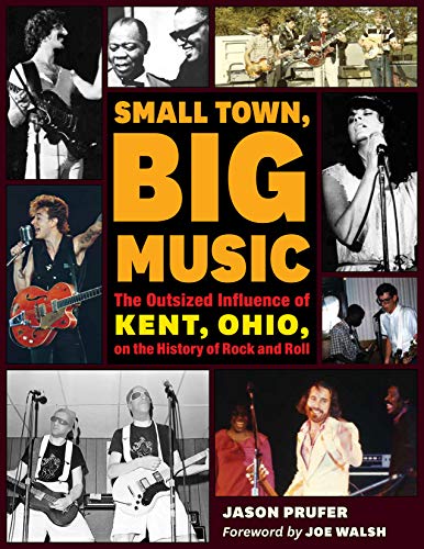 Small Town, Big Music: The Outsized Influence of Kent, Ohio, on the History of Rock and Roll (Best Local Music Scenes)