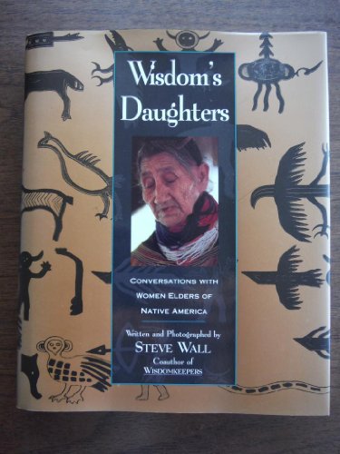 Wisdom's Daughters: Conversations With Women Elders of Native America by Steve Wall