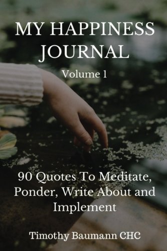 My Happiness Journal  Volume 1: 90 Quotes To Meditate, Ponder, Write About And Implement