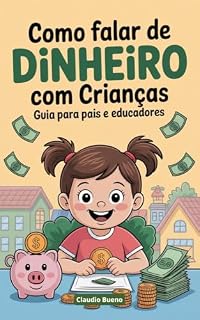 Livro Como Falar de Dinheiro com Crianças: Guia Prático para Pais e Educadores (Educação Financeira Livro 5)