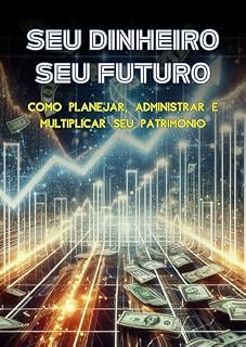 Livro Seu Dinheiro, Seu Futuro: Como Planejar, Administrar e Multiplicar seu Patrimônio