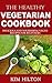 The Healthy Vegetarian Cookbook: Delicious and Nourishing Vegan Recipes for Beginners by Kim Hilton