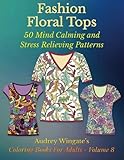 Fashion Floral Tops: 50 Mind Calming And Stress Relieving Patterns (Coloring Books For Adults) (Volume 8) by Audrey Wingate, WMC Publishing