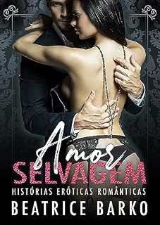 Livro Amor Selvagem: Histórias Eróticas Românticas (Contos Eróticos Amadores de Sexo Explícito para Adultos. Casais Hot. Homens e Mulheres Sensuais. Paixão Proibida, Sedução Íntima Livro 1)