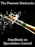 The Pleasure Mechanics Handbook on Ejaculation Control: How to Delay Ejaculation and Last Longer in Bed