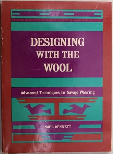 Designing with the Wool Advanced Techniques in Navajo Weaving (Advanced Techniques In Navajo Weaving), by Noel Bennett Designing with the Wool Advanced Techniques in Navajo Weaving (Advanced Techniques In Navajo Weaving), by Noel Bennett