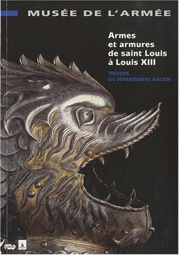 Armes et armures de Saint Louis à Louis XIII : Trésors du département ancien by Jean-Pierre Reverseau, Olivier Renaudeau, Jean-Paul Sage-Frenay, Chantal Vigouroux