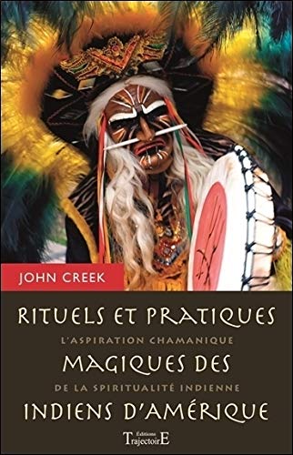 Rituels et pratiques magiques des indiens d'Amérique : L'aspiration chamanique de la spiritualité by John Creek