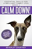 Calm Down!: Step-by-Step to a Calm, Relaxed, and Brilliant Family Dog (Essential Skills for a Brilliant Family Dog Book 1)