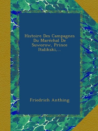 Histoire Des Campagnes Du Maréchal De Suworow, Prince Italikski,... (French Edition)