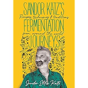 Sandor Katz’s Fermentation Journeys: Recipes, Techniques, and Traditions from around the World