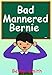 Bad Mannered Bernie: Teaches A Life Lesson About Good Manners (Books for Kids, Children's Books, Picture Books, Bedtime Stories For Kids, Preschool Books, ... Behavior Correction Series ® Book 5)