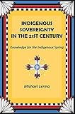 Indigenous Sovereignty in the 21st Century: Knowledge for the Indigenous Spring by Michael Lerma
