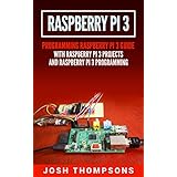Raspberry Pi 3: New Users Programming Raspberry Pi 3 Guide With Raspberry Pi 3 Projects (Raspberry Pi 3 Programming)