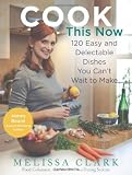 Cook This Now: 120 Easy and Delectable Dishes You Can't Wait to Make Cook This Now: 120 Easy and Delectable Dishes You Can't Wait to Make