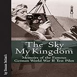 The Sky My Kingdom: Memoirs of the Famous German World War II Test Pilot (Vintage Aviation Series)